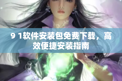 9 1軟件安裝包免費下載，高效便捷安裝指南