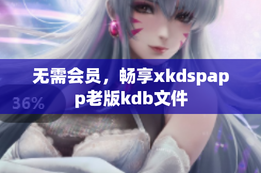 無需會員，暢享xkdspapp老版kdb文件