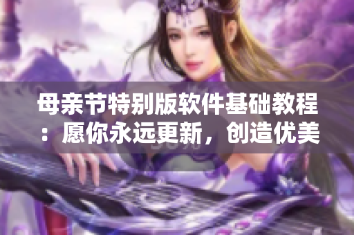 母親節(jié)特別版軟件基礎(chǔ)教程：愿你永遠(yuǎn)更新，創(chuàng)造優(yōu)美代碼