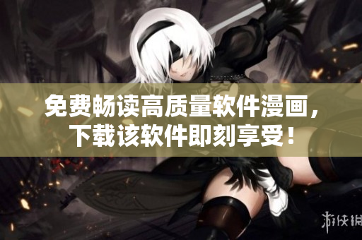 免費(fèi)暢讀高質(zhì)量軟件漫畫，下載該軟件即刻享受！