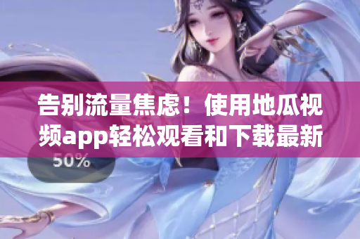 告別流量焦慮！使用地瓜視頻app輕松觀看和下載最新軟件資訊。