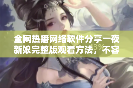 全網(wǎng)熱播網(wǎng)絡(luò)軟件分享一夜新娘完整版觀看方法，不容錯(cuò)過!