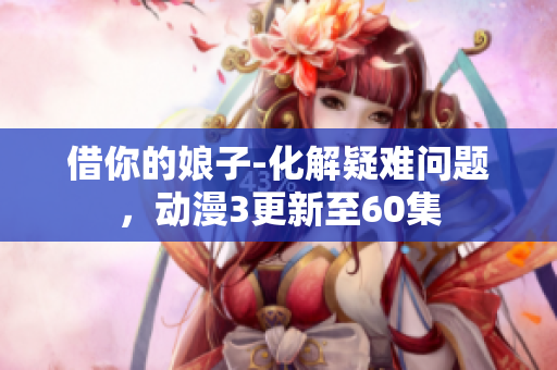 借你的娘子-化解疑難問題，動漫3更新至60集