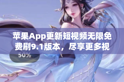 蘋果App更新短視頻無(wú)限免費(fèi)刷9.1版本，盡享更多視頻福利！