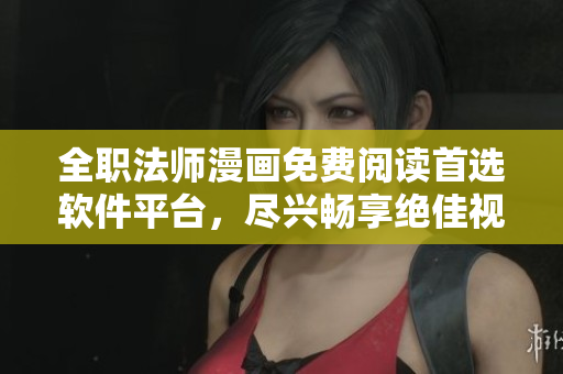 全職法師漫畫免費(fèi)閱讀首選軟件平臺(tái)，盡興暢享絕佳視覺體驗(yàn)