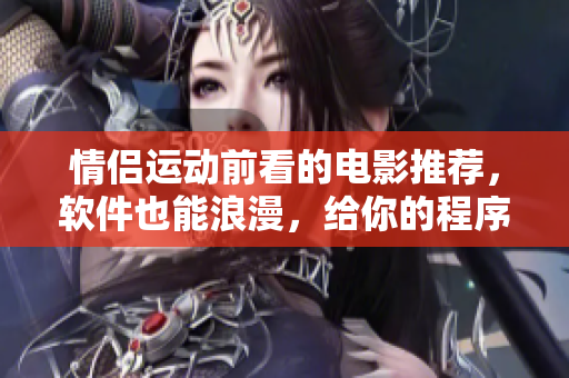 情侶運(yùn)動(dòng)前看的電影推薦，軟件也能浪漫，給你的程序員另一種情調(diào)。
