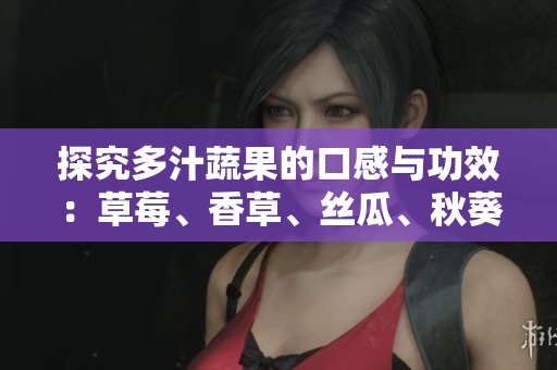 探究多汁蔬果的口感與功效：草莓、香草、絲瓜、秋葵、向日葵與榴蓮
