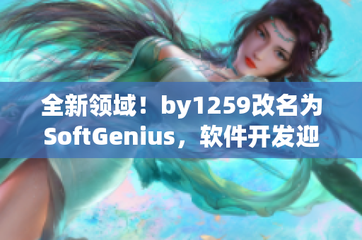全新領(lǐng)域！by1259改名為SoftGenius，軟件開(kāi)發(fā)迎來(lái)新篇章