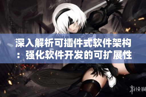 深入解析可插件式軟件架構(gòu)：強化軟件開發(fā)的可擴展性
