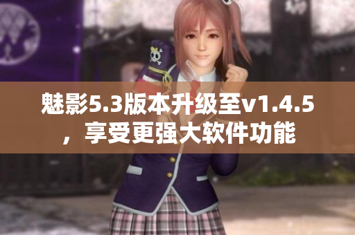 魅影5.3版本升級(jí)至v1.4.5，享受更強(qiáng)大軟件功能