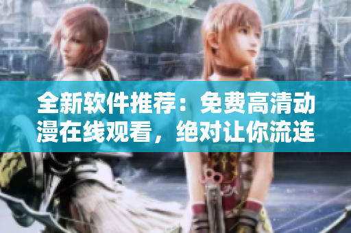 全新軟件推薦：免費(fèi)高清動(dòng)漫在線(xiàn)觀(guān)看，絕對(duì)讓你流連忘返！