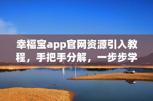 幸福寶app官網(wǎng)資源引入教程，手把手分解，一步步學(xué)習(xí)