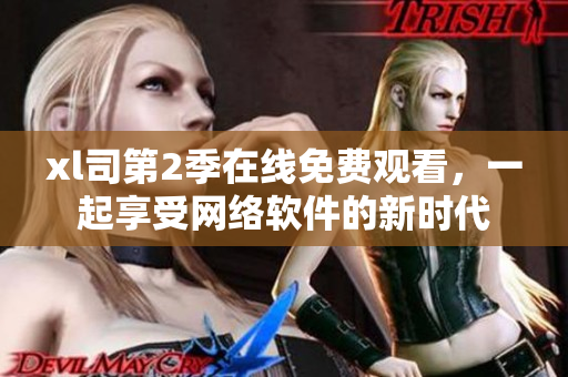 xl司第2季在線免費觀看，一起享受網(wǎng)絡(luò)軟件的新時代