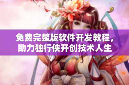 免費(fèi)完整版軟件開發(fā)教程，助力獨(dú)行俠開創(chuàng)技術(shù)人生
