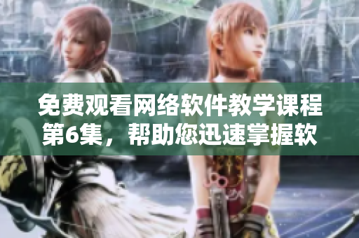 免費觀看網(wǎng)絡軟件教學課程第6集，幫助您迅速掌握軟件開發(fā)技能！