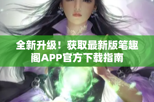 全新升級！獲取最新版筆趣閣APP官方下載指南