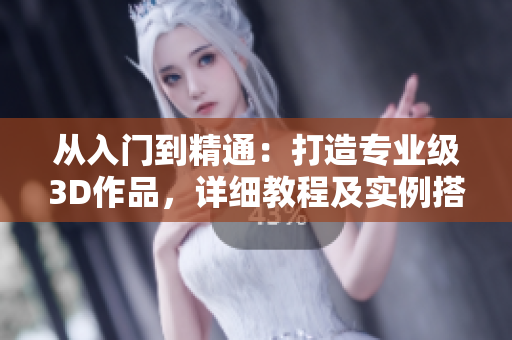 從入門到精通：打造專業(yè)級3D作品，詳細教程及實例搭載3Dmax軟件
