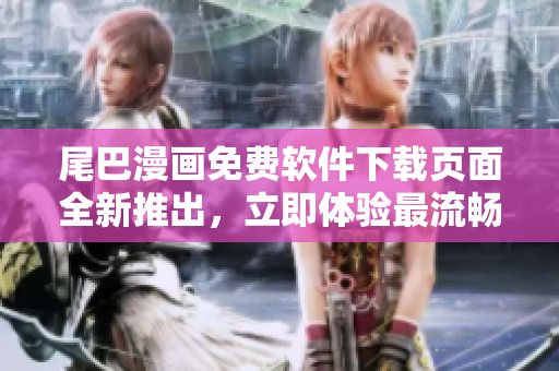 尾巴漫畫免費軟件下載頁面全新推出，立即體驗最流暢的閱讀功能