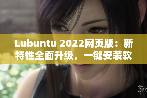 Lubuntu 2022網(wǎng)頁(yè)版：新特性全面升級(jí)，一鍵安裝軟件更便捷