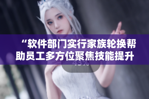 “軟件部門實(shí)行家族輪換幫助員工多方位聚焦技能提升”