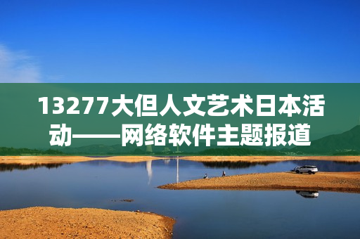 13277大但人文藝術(shù)日本活動——網(wǎng)絡(luò)軟件主題報道