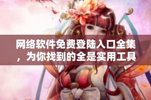 網(wǎng)絡(luò)軟件免費(fèi)登陸入口全集，為你找到的全是實(shí)用工具!