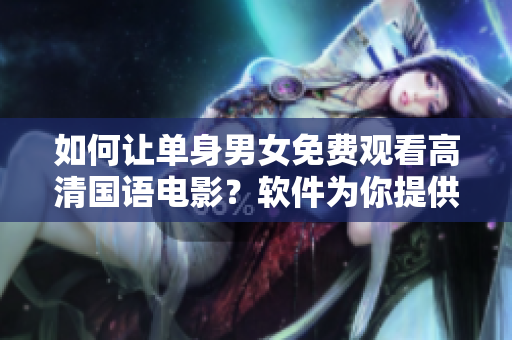 如何讓單身男女免費觀看高清國語電影？軟件為你提供簡單解決方案！