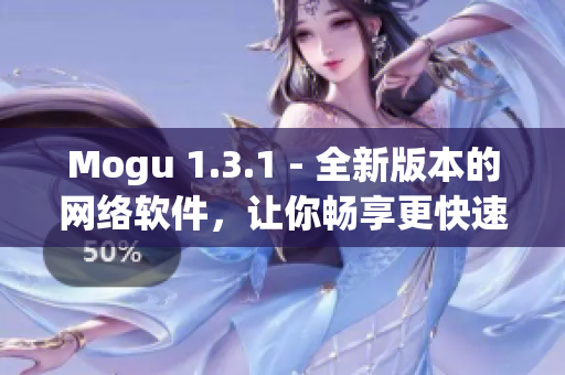 Mogu 1.3.1 - 全新版本的網(wǎng)絡(luò)軟件，讓你暢享更快速的上網(wǎng)體驗(yàn)