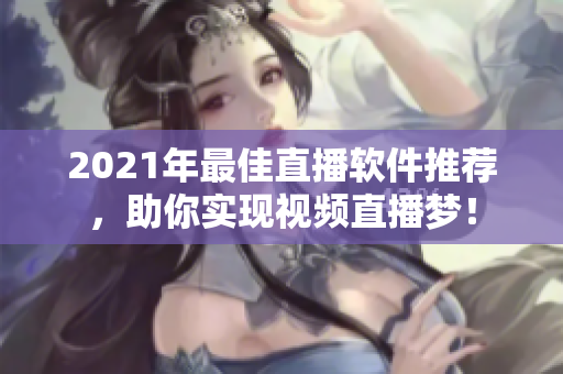 2021年最佳直播軟件推薦，助你實現(xiàn)視頻直播夢！