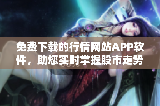 免費下載的行情網(wǎng)站APP軟件，助您實時掌握股市走勢