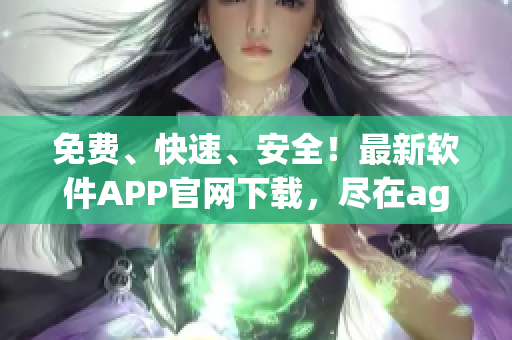 免費(fèi)、快速、安全！最新軟件APP官網(wǎng)下載，盡在age動(dòng)漫！