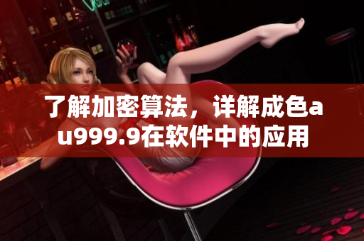了解加密算法，詳解成色au999.9在軟件中的應(yīng)用