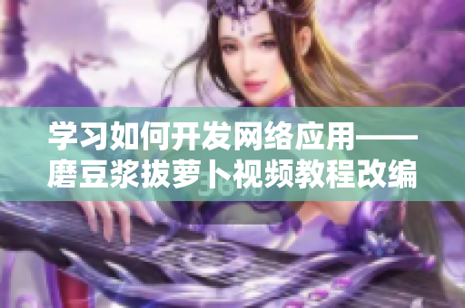 學習如何開發(fā)網(wǎng)絡(luò)應(yīng)用——磨豆?jié){拔蘿卜視頻教程改編