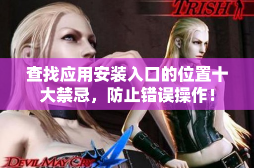 查找應(yīng)用安裝入口的位置十大禁忌，防止錯誤操作！