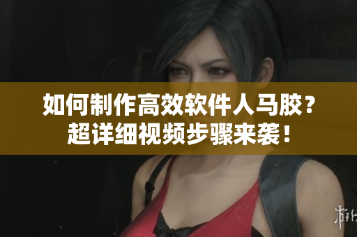如何制作高效軟件人馬膠？超詳細(xì)視頻步驟來(lái)襲！