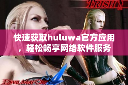 快速獲取huluwa官方應用，輕松暢享網(wǎng)絡軟件服務