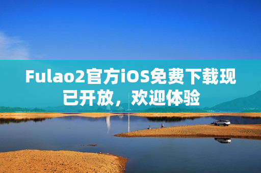 Fulao2官方iOS免費(fèi)下載現(xiàn)已開放，歡迎體驗