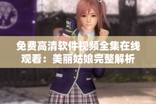 免費高清軟件視頻全集在線觀看：美麗姑娘完整解析