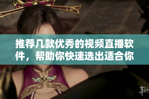 推薦幾款優(yōu)秀的視頻直播軟件，幫助你快速選出適合你的產(chǎn)品