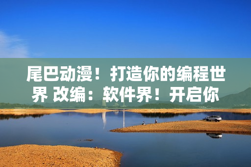 尾巴動(dòng)漫！打造你的編程世界 改編：軟件界！開啟你的代碼之旅
