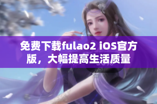 免費下載fulao2 iOS官方版，大幅提高生活質(zhì)量