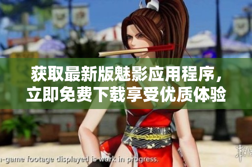 獲取最新版魅影應(yīng)用程序，立即免費(fèi)下載享受優(yōu)質(zhì)體驗(yàn)