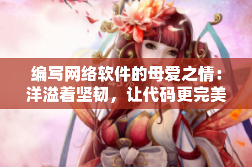 編寫(xiě)網(wǎng)絡(luò)軟件的母愛(ài)之情：洋溢著堅(jiān)韌，讓代碼更完美