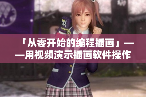 「從零開始的編程插畫」——用視頻演示插畫軟件操作技巧！