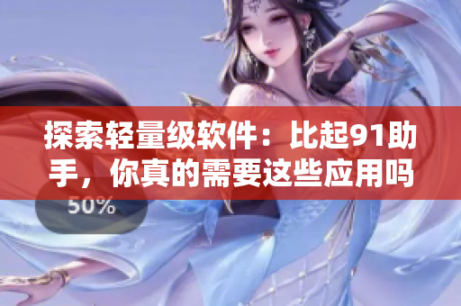 探索輕量級軟件：比起91助手，你真的需要這些應(yīng)用嗎？