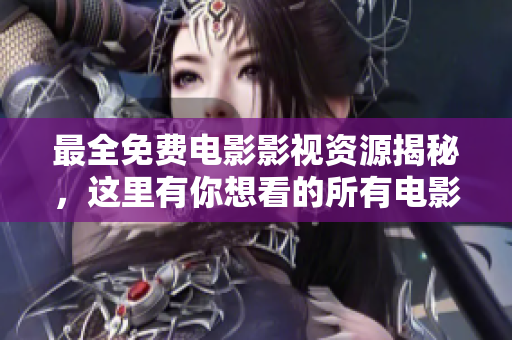 最全免費(fèi)電影影視資源揭秘，這里有你想看的所有電影！