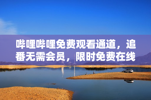 嗶哩嗶哩免費(fèi)觀看通道，追番無需會員，限時免費(fèi)在線觀看