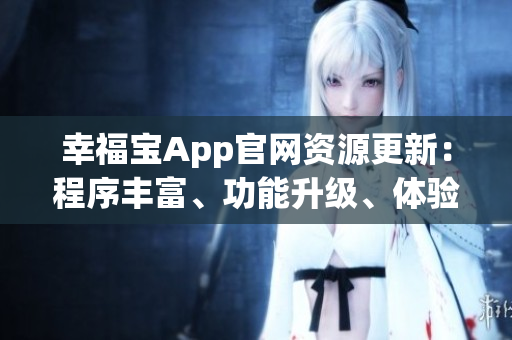 幸福寶App官網(wǎng)資源更新：程序豐富、功能升級、體驗優(yōu)化