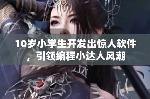 10歲小學(xué)生開(kāi)發(fā)出驚人軟件，引領(lǐng)編程小達(dá)人風(fēng)潮