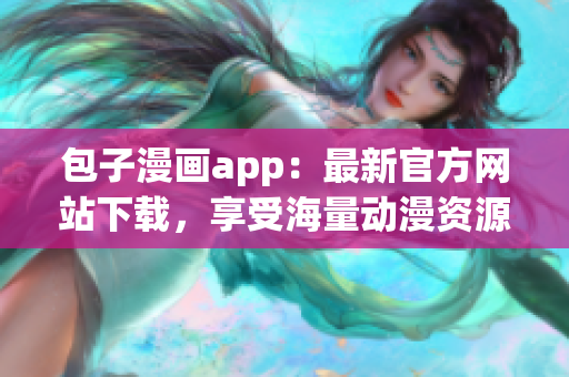 包子漫畫app：最新官方網(wǎng)站下載，享受海量動漫資源！